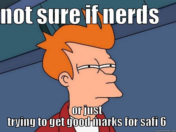 NOT SURE IF NERDS     OR JUST TRYING TO GET GOOD MARKS FOR SAFI 6 Futurama Fry