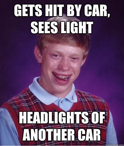 Gets hit by car, sees light Headlights of another car  Bad Luck Brian