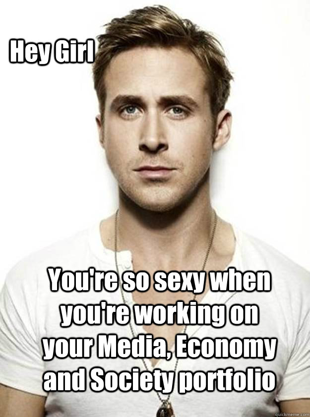 Hey Girl You're so sexy when you're working on your Media, Economy and Society portfolio   Ryan Gosling Hey Girl