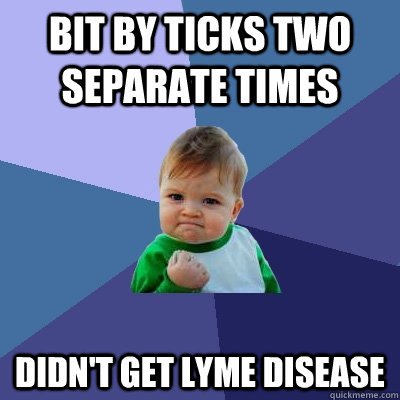 Bit by ticks two separate times didn't get lyme disease  Success Kid