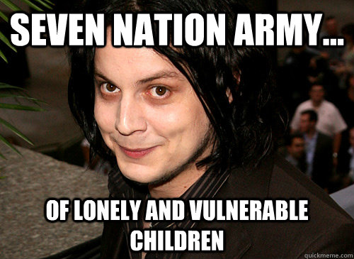 SEVen nation army... of lonely and vulnerable children  - SEVen nation army... of lonely and vulnerable children   Good Guy Jack White