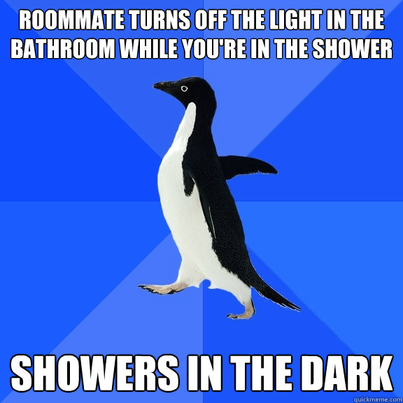 roommate turns off the light in the bathroom while you're in the shower showers in the dark  Socially Awkward Penguin