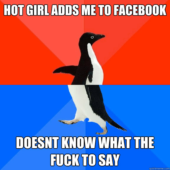 Hot girl adds me to facebook doesnt know what the fuck to say  Socially Awesome Awkward Penguin