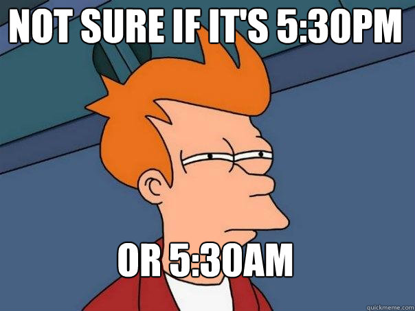 Not sure if it's 5:30pm Or 5:30am   Futurama Fry