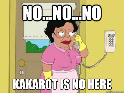 No...NO...NO kakarot is no here - No...NO...NO kakarot is no here  Family Guy Maid Meme