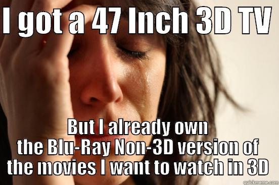 I GOT A 47 INCH 3D TV  BUT I ALREADY OWN THE BLU-RAY NON-3D VERSION OF THE MOVIES I WANT TO WATCH IN 3D First World Problems