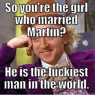 SO YOU'RE THE GIRL WHO MARRIED MARTIN? HE IS THE LUCKIEST MAN IN THE WORLD. Condescending Wonka