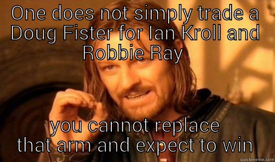 ONE DOES NOT SIMPLY TRADE A DOUG FISTER FOR IAN KROLL AND ROBBIE RAY  YOU CANNOT REPLACE THAT ARM AND EXPECT TO WIN Boromir