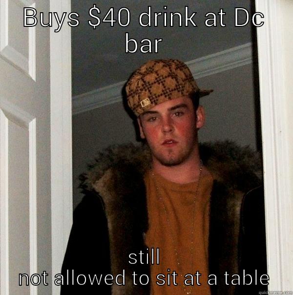 BUYS $40 DRINK AT DC BAR STILL NOT ALLOWED TO SIT AT A TABLE Scumbag Steve