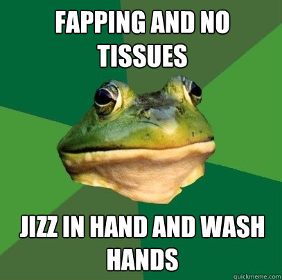 Fapping and no tissues Jizz in hand and wash hands  Foul Bachelor Frog