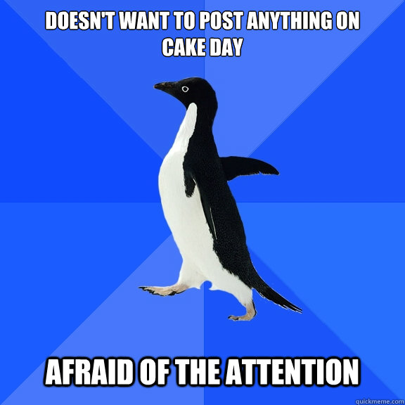 Doesn't want to post anything on
cake day Afraid of the attention  Socially Awkward Penguin