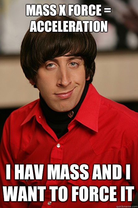Mass X force = acceleration I hav mass and I want to force it  Pickup Line Scientist