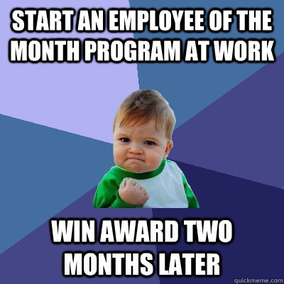 Start an employee of the month program at work Win award two months later - Start an employee of the month program at work Win award two months later  Success Kid