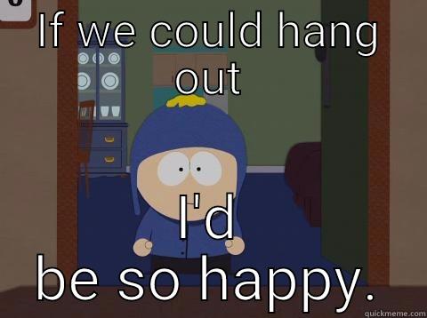 Wanna chill? - IF WE COULD HANG OUT I'D BE SO HAPPY. Craig would be so happy