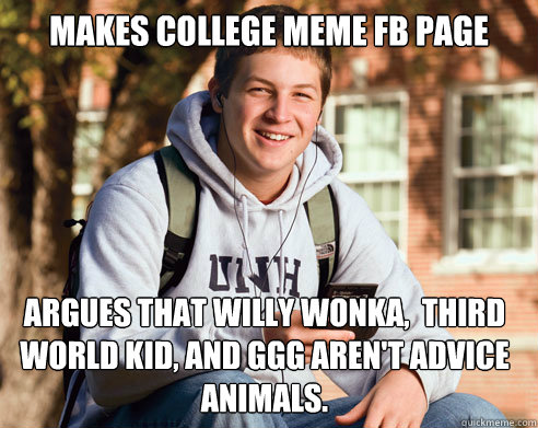 Makes college meme fb page Argues that Willy Wonka,  Third World Kid, and GGG aren't advice animals.  College Freshman