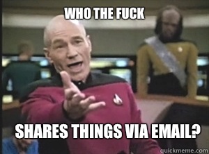 who the fuck shares things via email?  Annoyed Picard