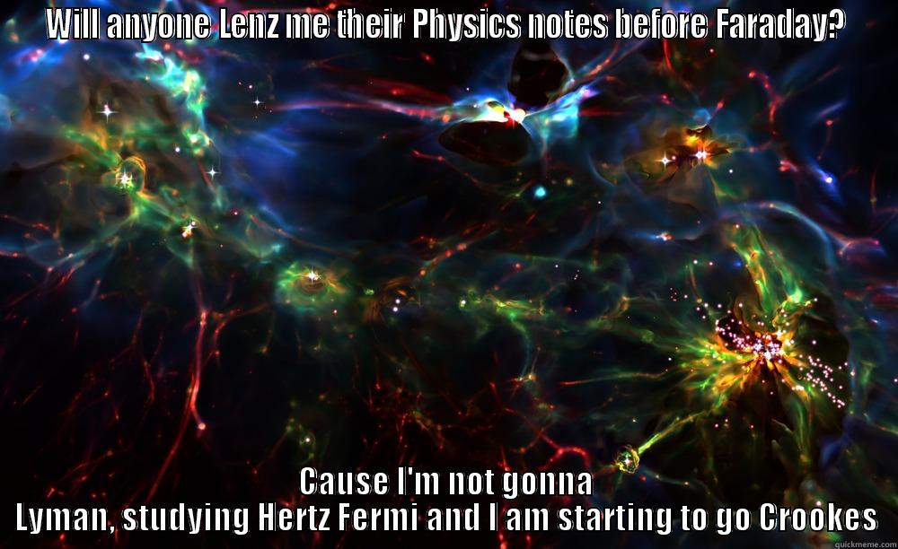 WILL ANYONE LENZ ME THEIR PHYSICS NOTES BEFORE FARADAY? CAUSE I'M NOT GONNA LYMAN, STUDYING HERTZ FERMI AND I AM STARTING TO GO CROOKES Misc