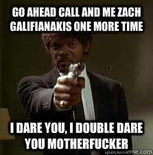 Go Ahead call and me zach galifianakis one more time I dare you, i double dare you motherfucker  Pulp Fiction meme