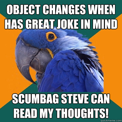 object changes when has great joke in mind scumbag steve can read my thoughts!  Paranoid Parrot