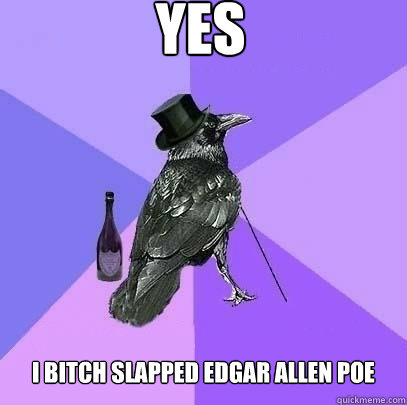 yes i bitch slapped edgar allen poe  Rich Raven