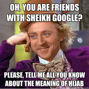 Oh, you are friends with Sheikh Google? Please, tell me all you know about the meaning of hijab  Creepy Wonka