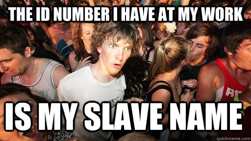 The ID number I have at my work is my slave name  Sudden Clarity Clarence