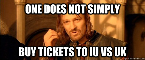 One does not simply buy tickets to IU VS UK  One Does Not Simply