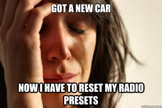 Got a new car now i have to reset my radio  presets  First World Problems