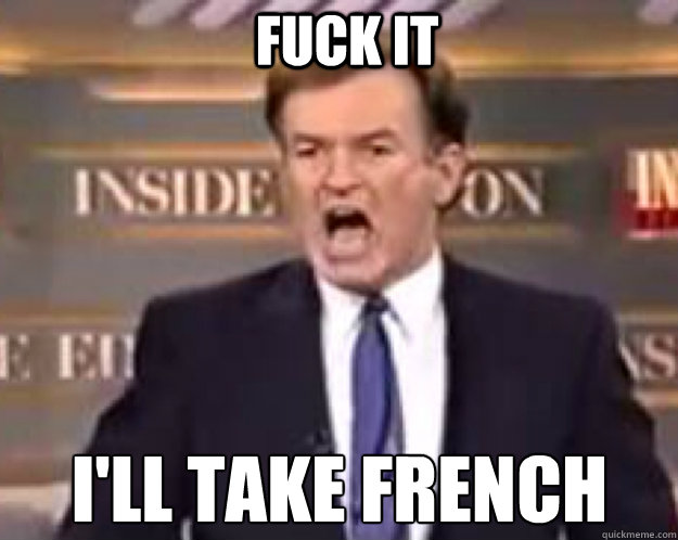 fuck it i'll take french  fuck it bill