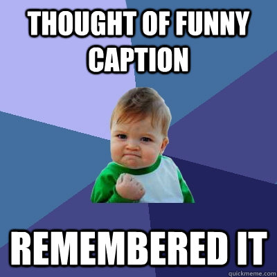 thought of funny caption remembered it - thought of funny caption remembered it  Success Kid