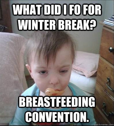 What did i fo for winter break? Breastfeeding convention.  Party Toddler