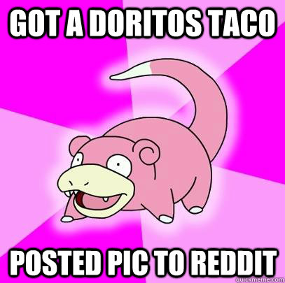 Got a doritos taco posted pic to reddit  Slowpoke