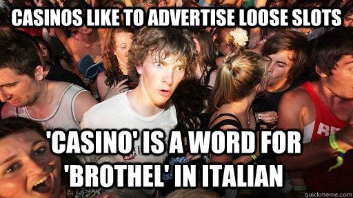casinos like to advertise loose slots 'casino' is a word for 'brothel' in italian  Sudden Clarity Clarence