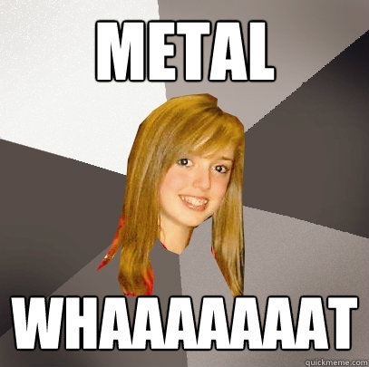 METAL WHAAAAAAAT  Musically Oblivious 8th Grader