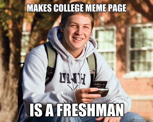 Makes college meme page is a freshman Caption 3 goes here  College Freshman