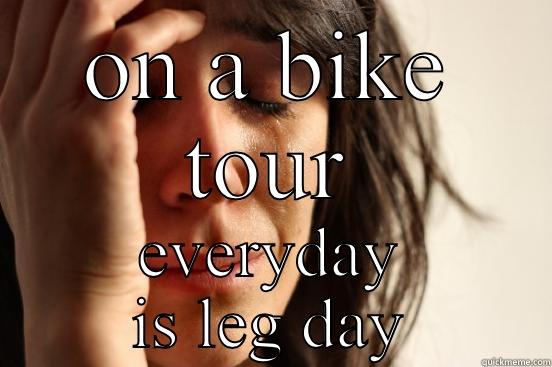 ON A BIKE TOUR EVERYDAY IS LEG DAY First World Problems