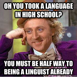 Oh you took a language in high school? You must be half way to being a linguist already - Oh you took a language in high school? You must be half way to being a linguist already  Condescending Wonka