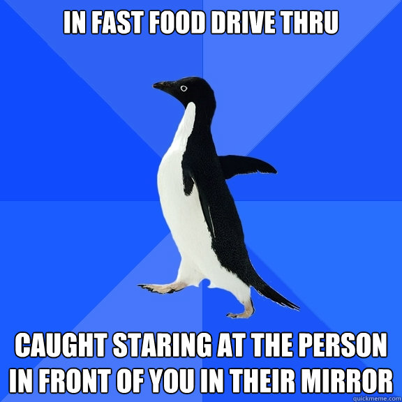 in fast food drive thru caught staring at the person in front of you in their mirror  Socially Awkward Penguin