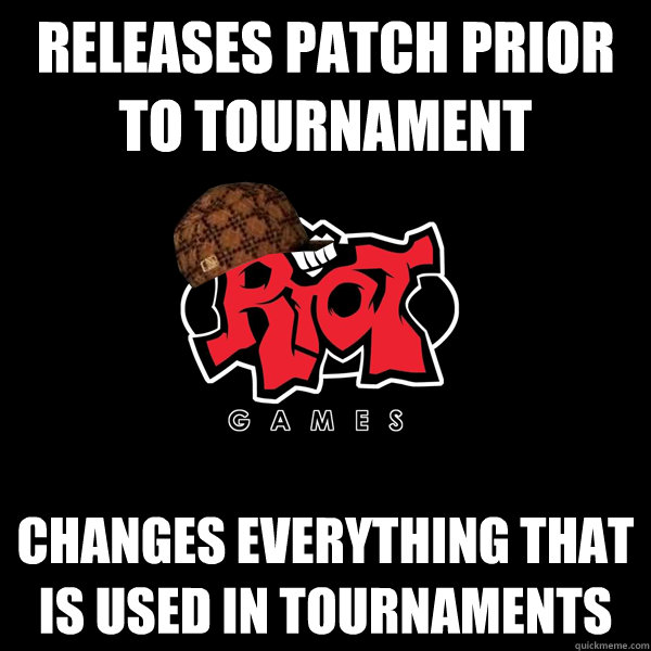 Releases patch prior to tournament Changes everything that is used in tournaments  Scumbag Riot
