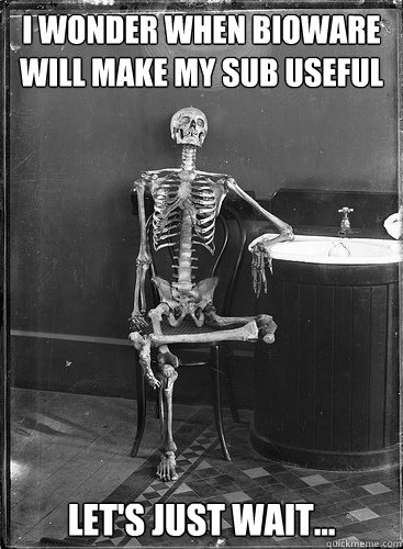 I wonder when BioWare will make my sub useful Let's just wait...  Lets just wait