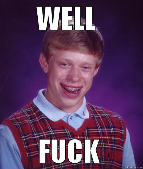 WELL  FUCK Bad Luck Brian