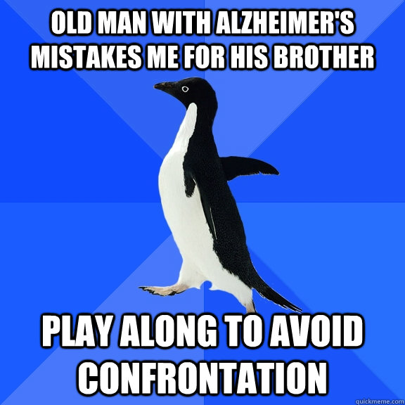 Old man with alzheimer's mistakes me for his brother Play Along to avoid confrontation  Socially Awkward Penguin