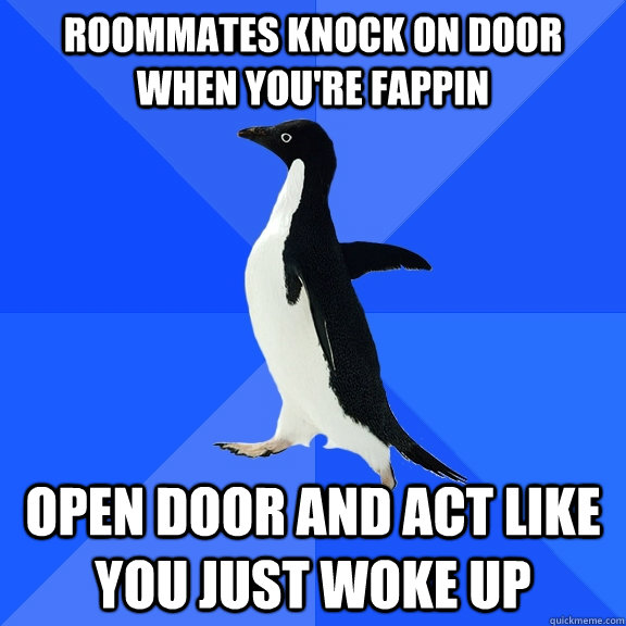 roommates knock on door when you're fappin open door and act like you just woke up  Socially Awkward Penguin