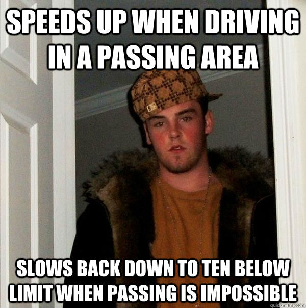 speeds up when driving in a passing area slows back down to ten below limit when passing is impossible  Scumbag Steve