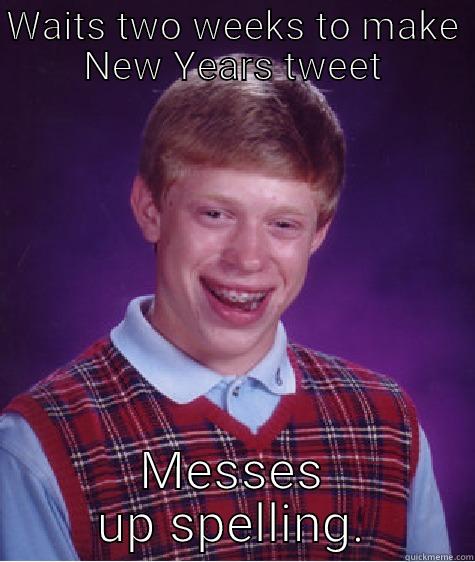 WAITS TWO WEEKS TO MAKE NEW YEARS TWEET MESSES UP SPELLING. Bad Luck Brian
