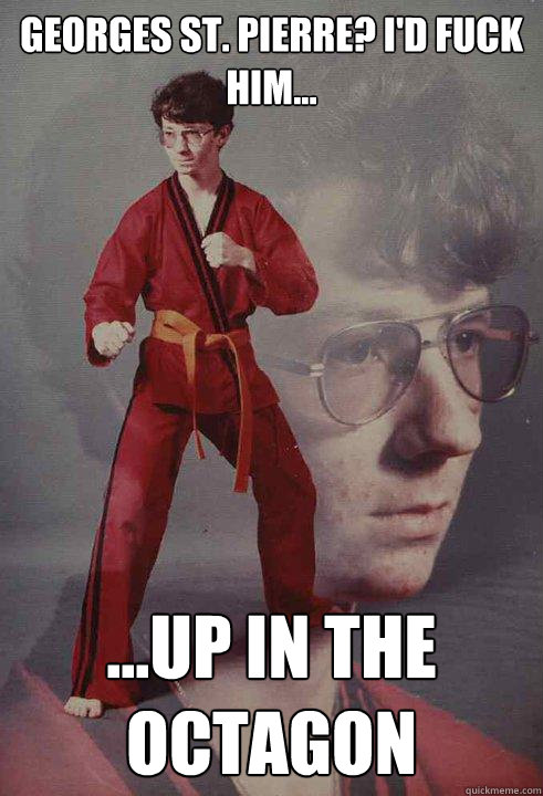 Georges St. Pierre? I'd fuck him... ...up in the Octagon  Karate Kyle
