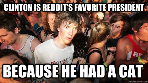 Clinton is reddit's favorite president because he had a cat  Sudden Clarity Clarence