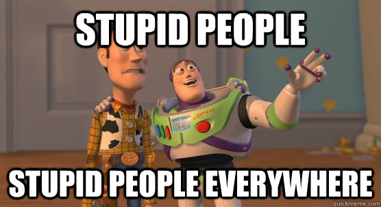 STUPID PEOPLE STUPID PEOPLE EVERYWHERE  Toy Story Everywhere