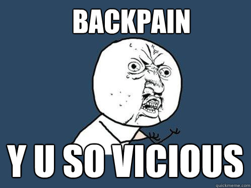 BACKPAIN Y U SO VICIOUS  Y U No