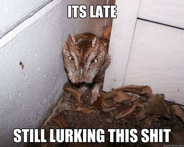 its late still lurking this shit  Midnight Creeper